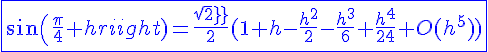 4$\blue\fbox{sin(\frac{\pi}{4}+h)=\frac{sqrt2}{2}(1+h-\frac{h^2}{2}-\frac{h^3}{6}+\frac{h^4}{24}+O(h^5))}